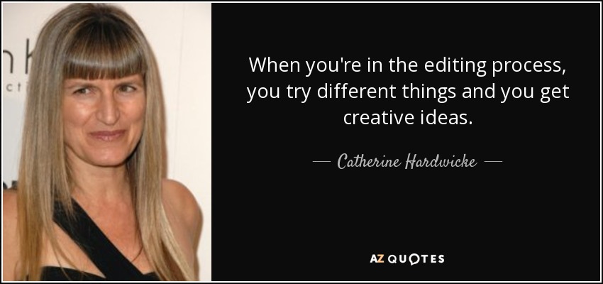 When you're in the editing process, you try different things and you get creative ideas. - Catherine Hardwicke