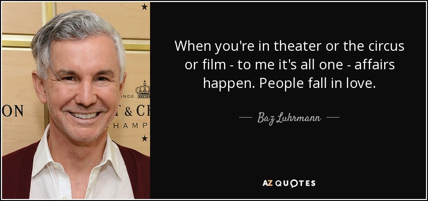 When you're in theater or the circus or film - to me it's all one - affairs happen. People fall in love. - Baz Luhrmann