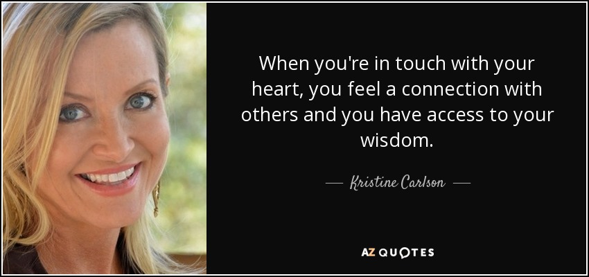When you're in touch with your heart, you feel a connection with others and you have access to your wisdom. - Kristine Carlson