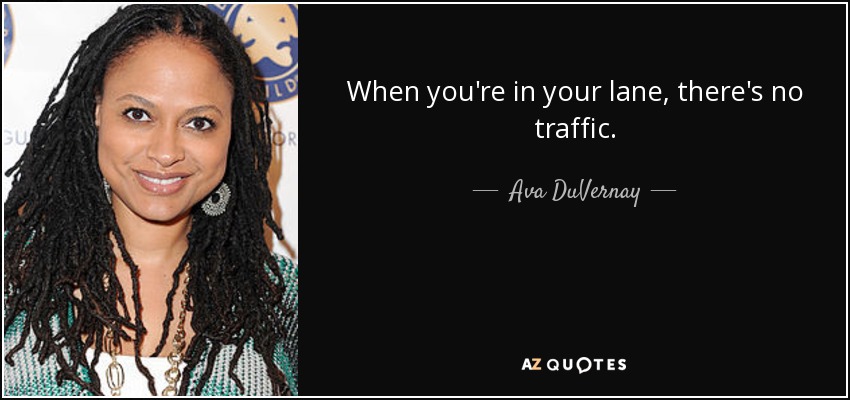 When you're in your lane, there's no traffic. - Ava DuVernay