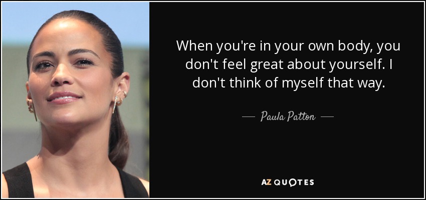 When you're in your own body, you don't feel great about yourself. I don't think of myself that way. - Paula Patton
