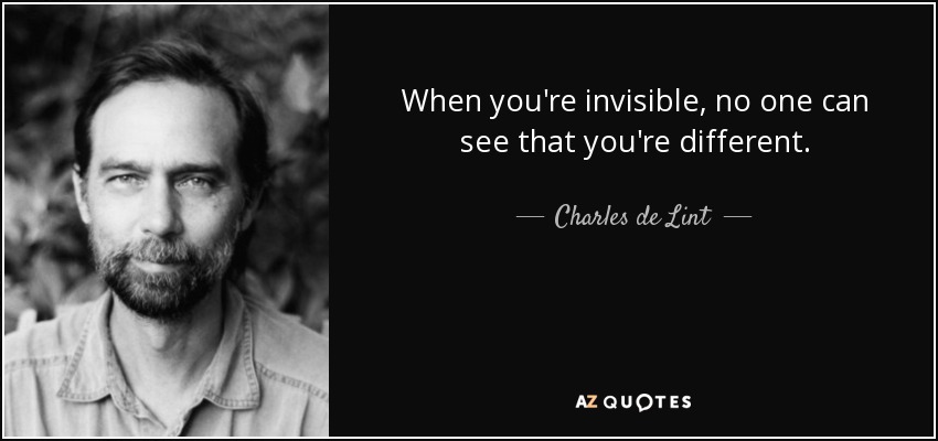 When you're invisible, no one can see that you're different. - Charles de Lint