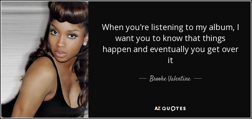When you're listening to my album, I want you to know that things happen and eventually you get over it - Brooke Valentine