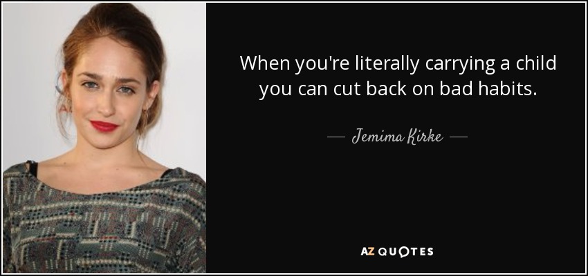 When you're literally carrying a child you can cut back on bad habits. - Jemima Kirke