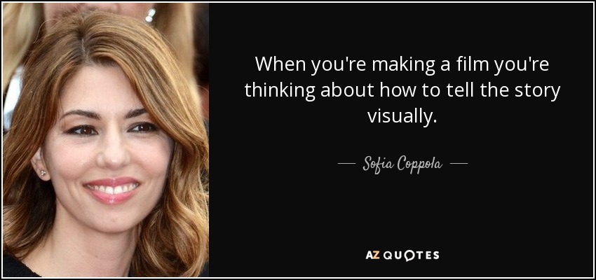 When you're making a film you're thinking about how to tell the story visually. - Sofia Coppola