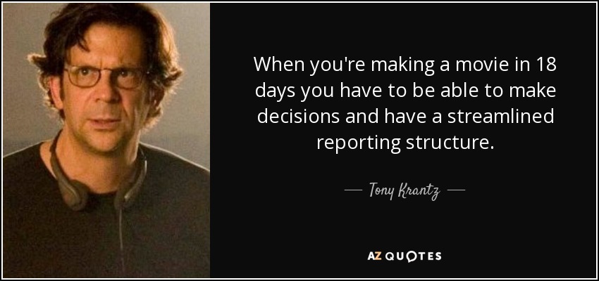 When you're making a movie in 18 days you have to be able to make decisions and have a streamlined reporting structure. - Tony Krantz