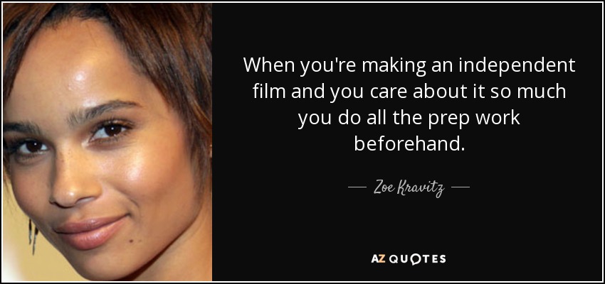 When you're making an independent film and you care about it so much you do all the prep work beforehand. - Zoe Kravitz