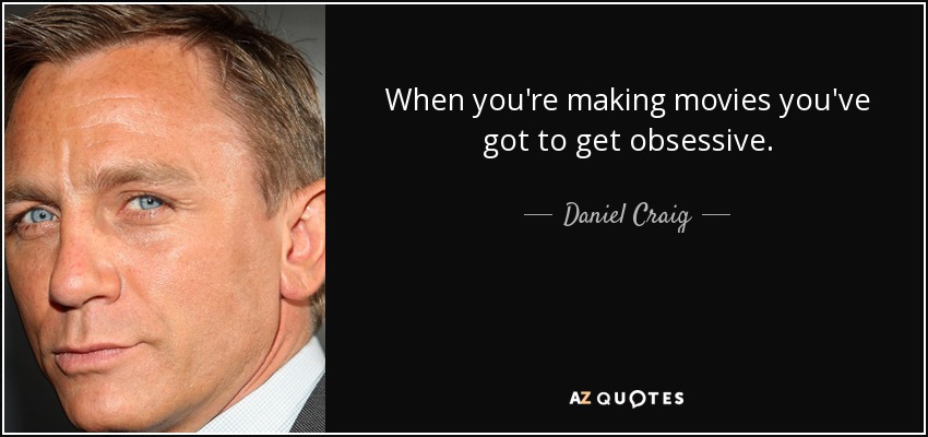 When you're making movies you've got to get obsessive. - Daniel Craig