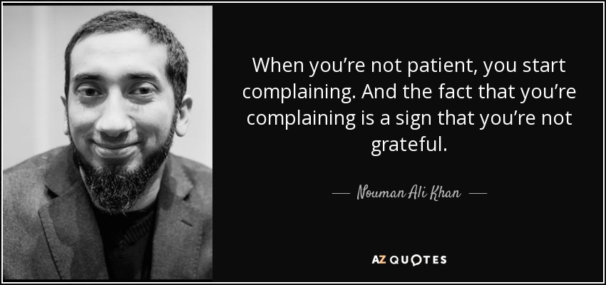 When you’re not patient, you start complaining. And the fact that you’re complaining is a sign that you’re not grateful. - Nouman Ali Khan