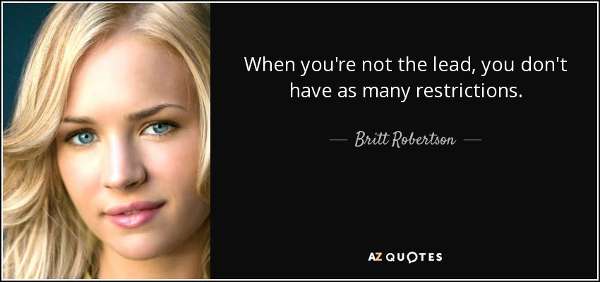 When you're not the lead, you don't have as many restrictions. - Britt Robertson