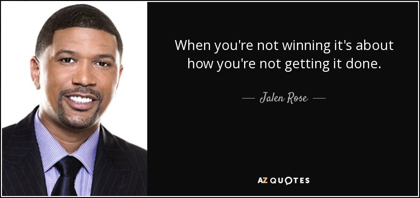 When you're not winning it's about how you're not getting it done. - Jalen Rose