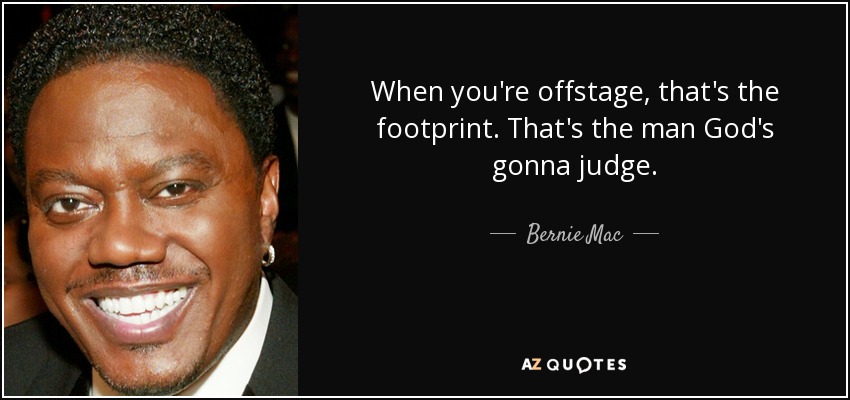 When you're offstage, that's the footprint. That's the man God's gonna judge. - Bernie Mac