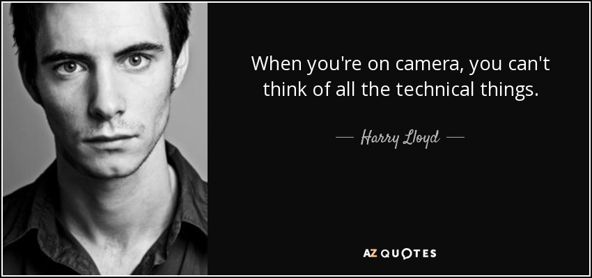 When you're on camera, you can't think of all the technical things. - Harry Lloyd