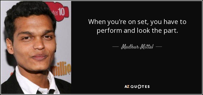 When you're on set, you have to perform and look the part. - Madhur Mittal
