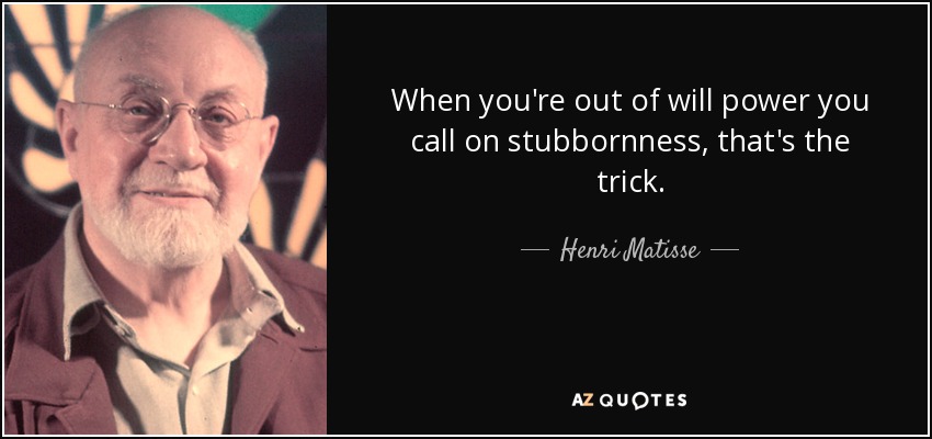 When you're out of will power you call on stubbornness, that's the trick. - Henri Matisse