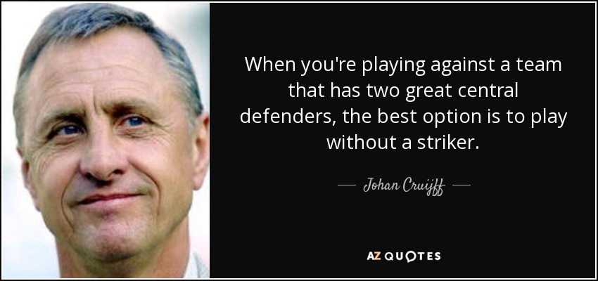 When you're playing against a team that has two great central defenders, the best option is to play without a striker. - Johan Cruijff