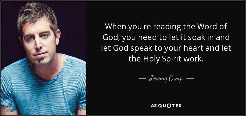 When you're reading the Word of God, you need to let it soak in and let God speak to your heart and let the Holy Spirit work. - Jeremy Camp