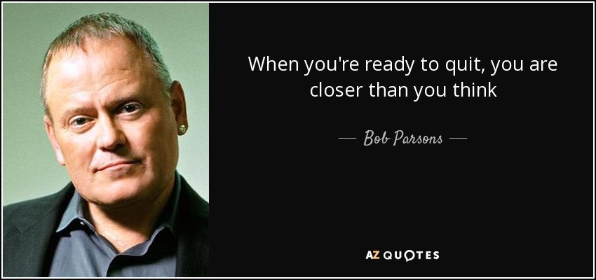 When you're ready to quit, you are closer than you think - Bob Parsons