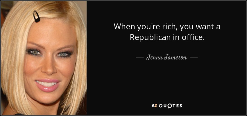 When you're rich, you want a Republican in office. - Jenna Jameson