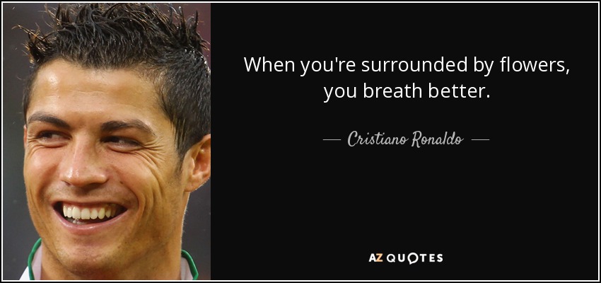 When you're surrounded by flowers, you breath better. - Cristiano Ronaldo