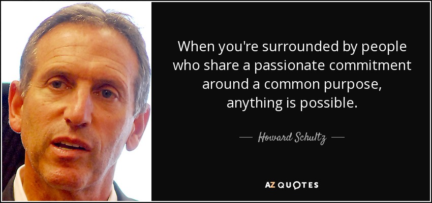 When you're surrounded by people who share a passionate commitment around a common purpose, anything is possible. - Howard Schultz