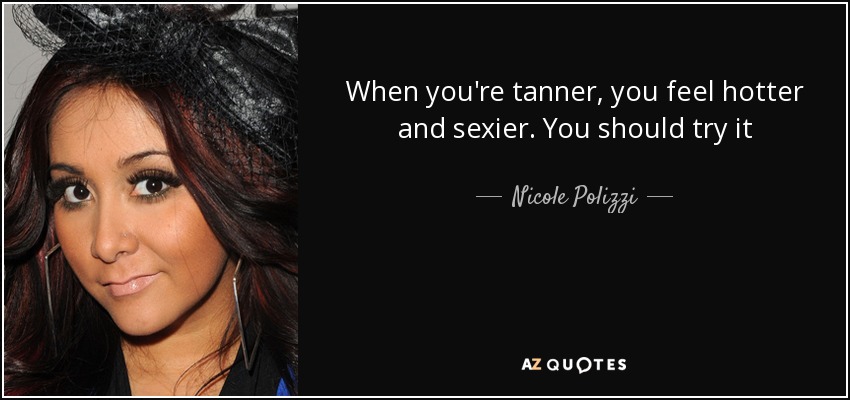 When you're tanner, you feel hotter and sexier. You should try it - Nicole Polizzi