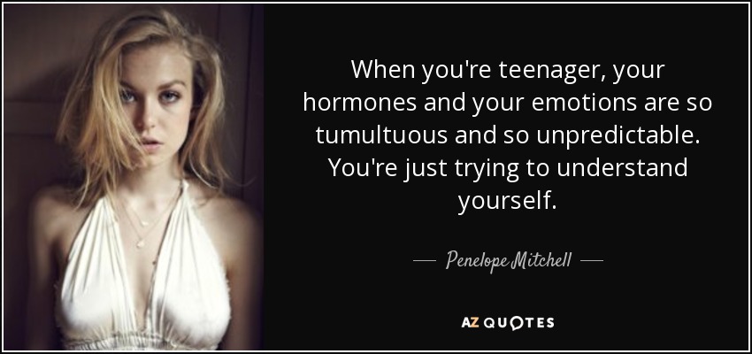 When you're teenager, your hormones and your emotions are so tumultuous and so unpredictable. You're just trying to understand yourself. - Penelope Mitchell