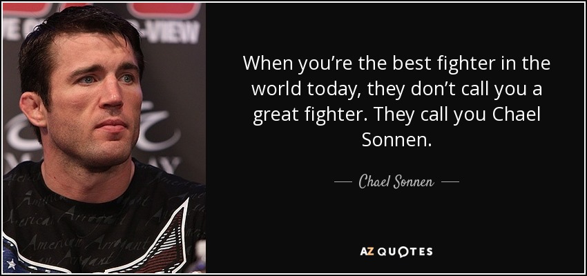 When you’re the best fighter in the world today, they don’t call you a great fighter. They call you Chael Sonnen. - Chael Sonnen