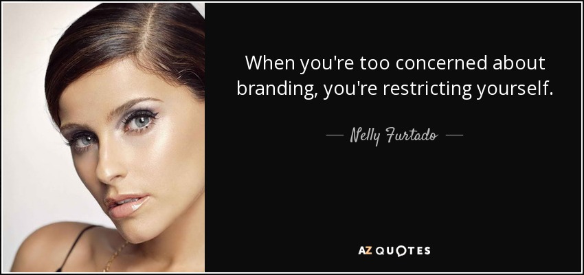 When you're too concerned about branding, you're restricting yourself. - Nelly Furtado