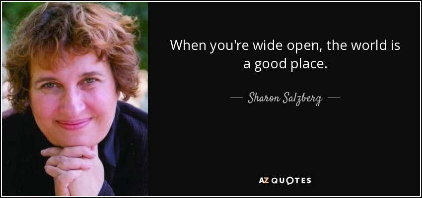 When you're wide open, the world is a good place. - Sharon Salzberg