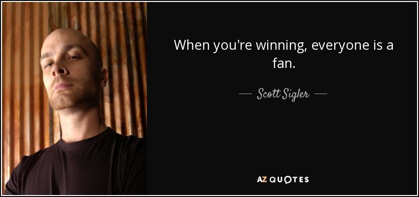 When you're winning, everyone is a fan. - Scott Sigler