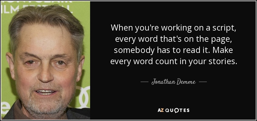 When you're working on a script, every word that's on the page, somebody has to read it. Make every word count in your stories. - Jonathan Demme