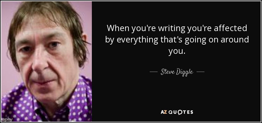 When you're writing you're affected by everything that's going on around you. - Steve Diggle