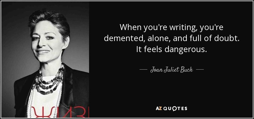 When you're writing, you're demented, alone, and full of doubt. It feels dangerous. - Joan Juliet Buck