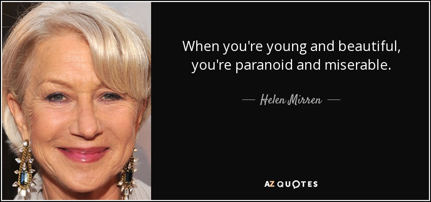 When you're young and beautiful, you're paranoid and miserable. - Helen Mirren