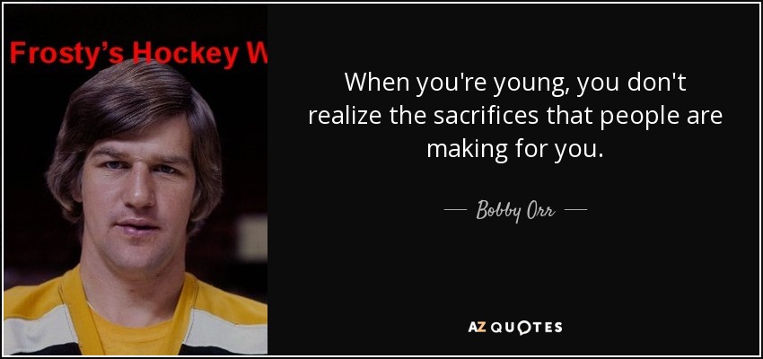 When you're young, you don't realize the sacrifices that people are making for you. - Bobby Orr
