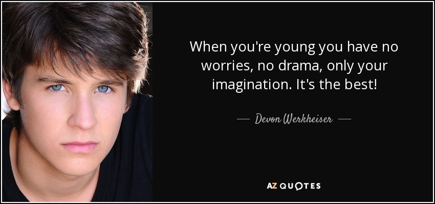 When you're young you have no worries, no drama, only your imagination. It's the best! - Devon Werkheiser