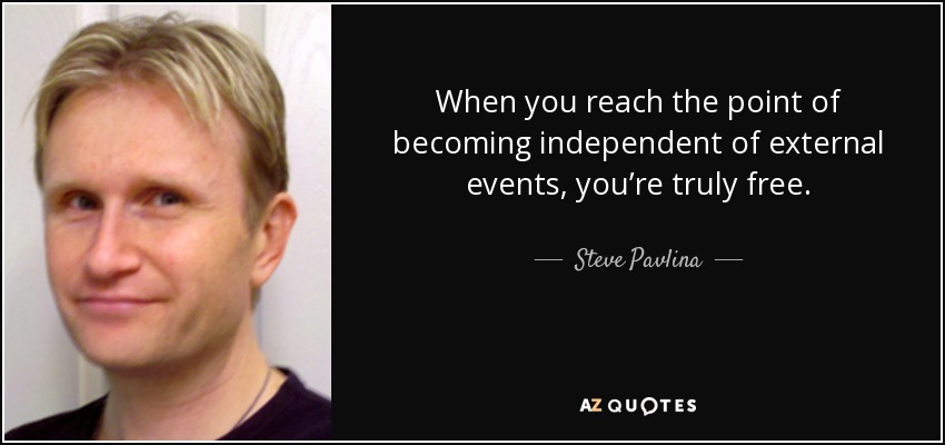 When you reach the point of becoming independent of external events, you’re truly free. - Steve Pavlina