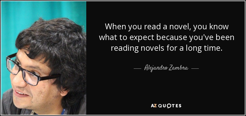 When you read a novel, you know what to expect because you've been reading novels for a long time. - Alejandro Zambra