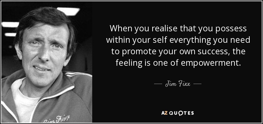 When you realise that you possess within your self everything you need to promote your own success, the feeling is one of empowerment. - Jim Fixx