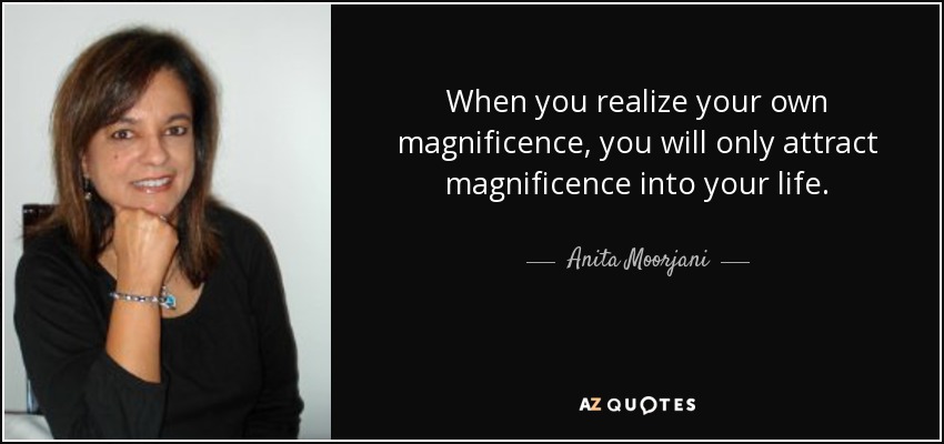 When you realize your own magnificence, you will only attract magnificence into your life. - Anita Moorjani