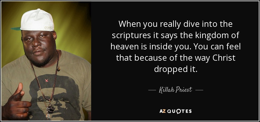 When you really dive into the scriptures it says the kingdom of heaven is inside you. You can feel that because of the way Christ dropped it. - Killah Priest