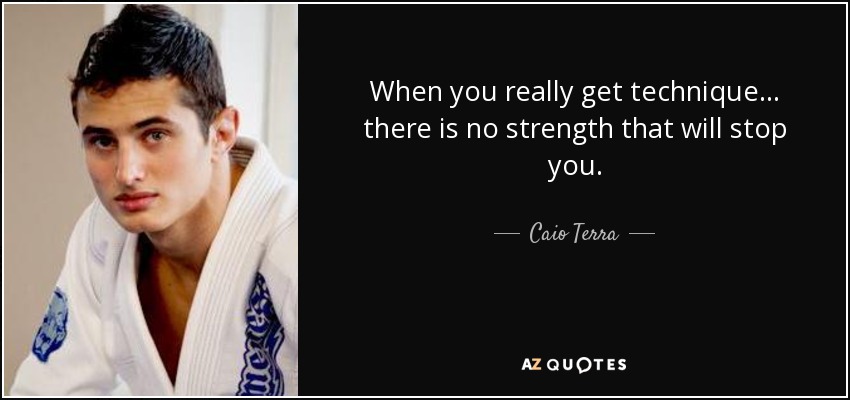 When you really get technique... there is no strength that will stop you. - Caio Terra