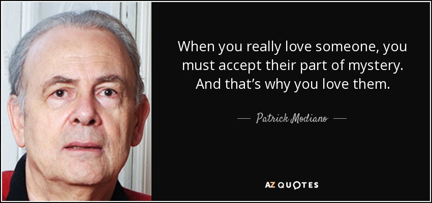 When you really love someone, you must accept their part of mystery. And that’s why you love them. - Patrick Modiano