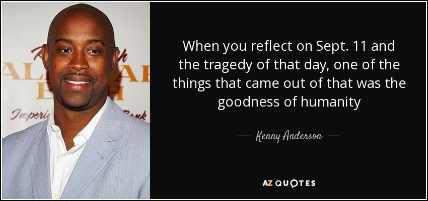 When you reflect on Sept. 11 and the tragedy of that day, one of the things that came out of that was the goodness of humanity - Kenny Anderson