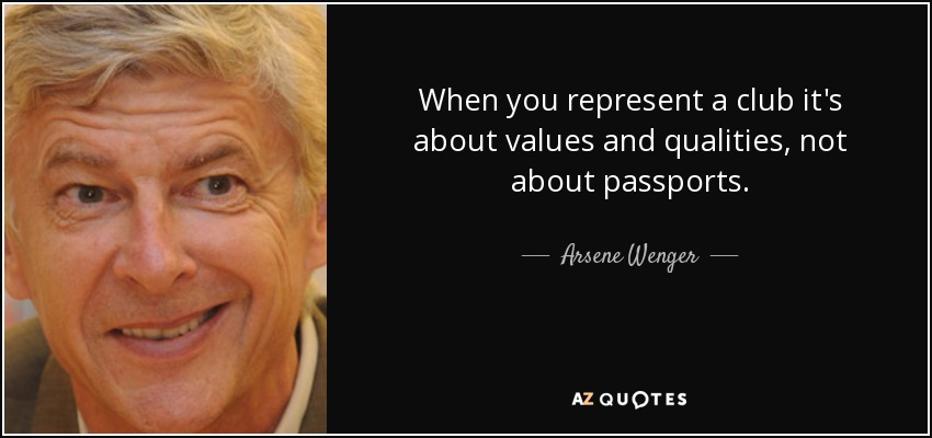When you represent a club it's about values and qualities, not about passports. - Arsene Wenger
