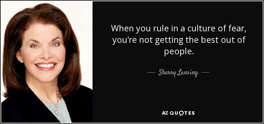 When you rule in a culture of fear, you're not getting the best out of people. - Sherry Lansing