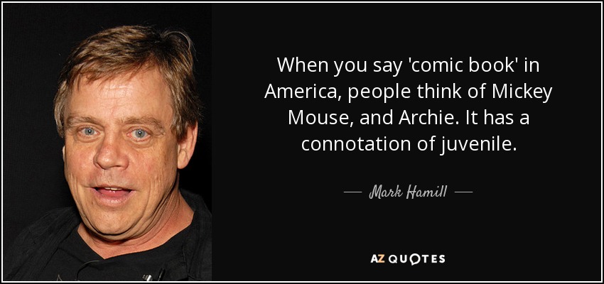 When you say 'comic book' in America, people think of Mickey Mouse, and Archie. It has a connotation of juvenile. - Mark Hamill