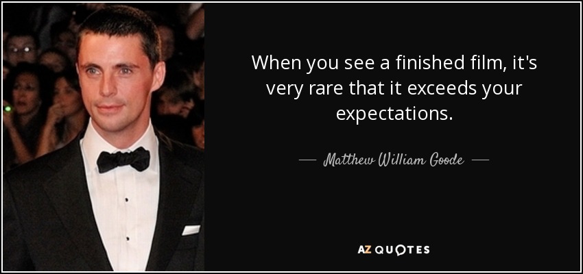 When you see a finished film, it's very rare that it exceeds your expectations. - Matthew William Goode