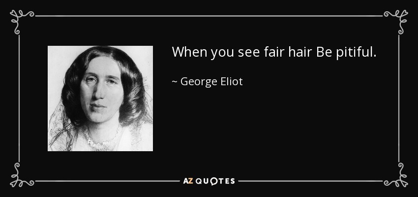When you see fair hair Be pitiful. - George Eliot